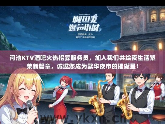 河池KTV酒吧火热招募服务员，加入我们共绘夜生活繁荣新篇章，诚邀您成为繁华夜市的璀璨星！